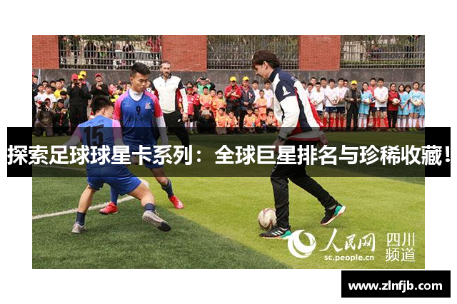 探索足球球星卡系列：全球巨星排名与珍稀收藏！