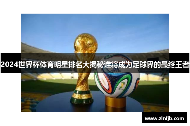 2024世界杯体育明星排名大揭秘谁将成为足球界的最终王者