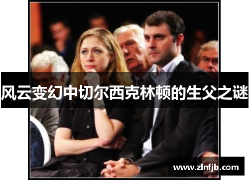 风云变幻中切尔西克林顿的生父之谜
