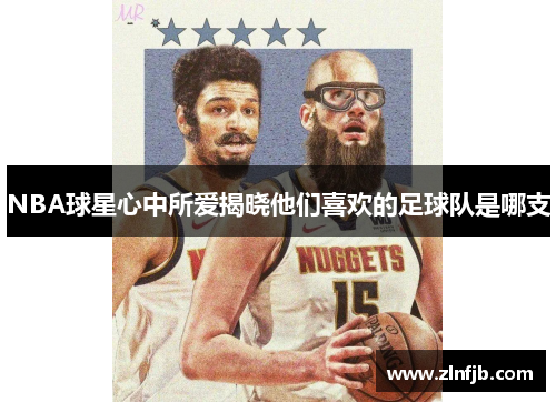 NBA球星心中所爱揭晓他们喜欢的足球队是哪支