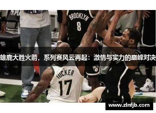 雄鹿大胜火箭，系列赛风云再起：激情与实力的巅峰对决