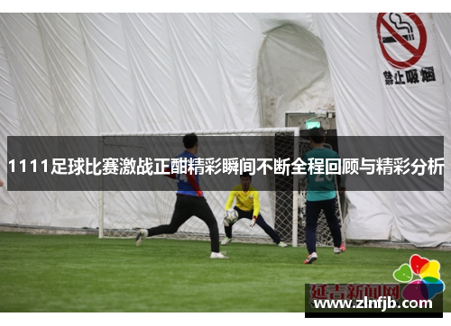 1111足球比赛激战正酣精彩瞬间不断全程回顾与精彩分析